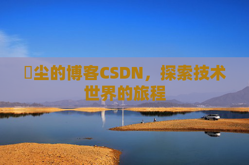 玦尘的博客CSDN,探索技术世界的旅程